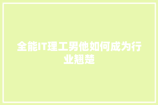 全能IT理工男他如何成为行业翘楚