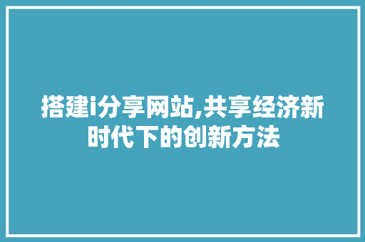 搭建i分享网站,共享经济新时代下的创新方法 响应式设计