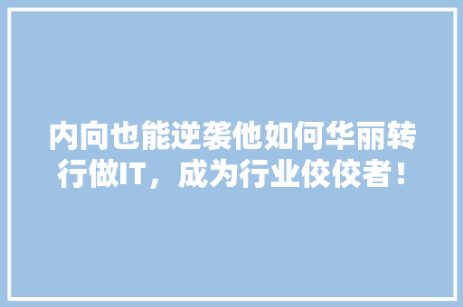 内向也能逆袭他如何华丽转行做IT，成为行业佼佼者！ 前端技术