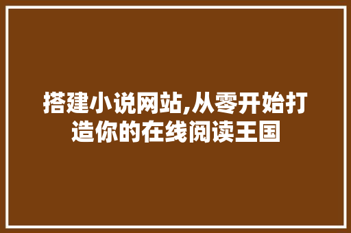 搭建小说网站,从零开始打造你的在线阅读王国