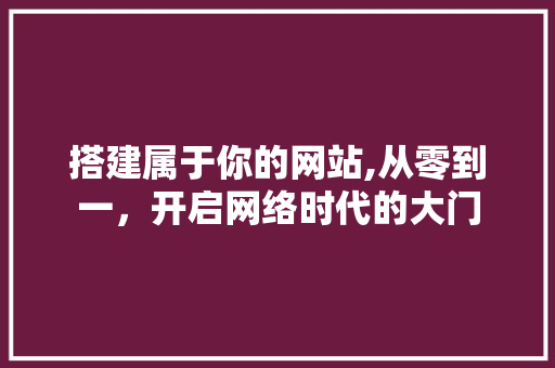 搭建属于你的网站,从零到一，开启网络时代的大门 项目报告