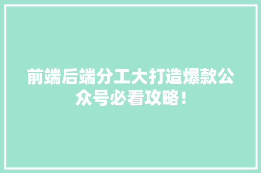 前端后端分工大打造爆款公众号必看攻略！