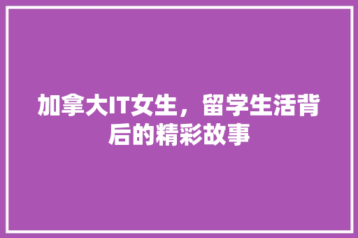 加拿大IT女生，留学生活背后的精彩故事