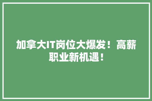加拿大IT岗位大爆发！高薪职业新机遇！