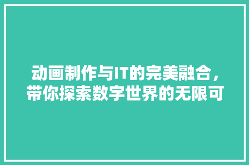 动画制作与IT的完美融合，带你探索数字世界的无限可能！ 响应式设计