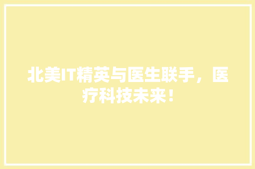 北美IT精英与医生联手，医疗科技未来！ 市场营销范文