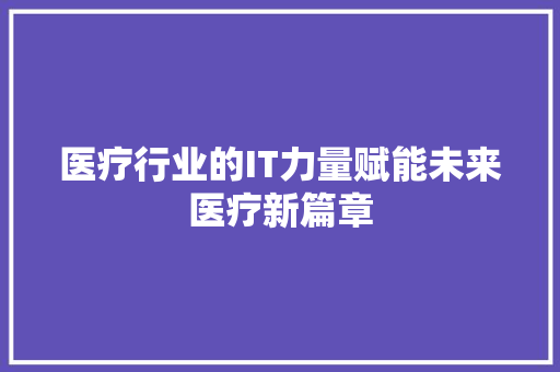 医疗行业的IT力量赋能未来医疗新篇章