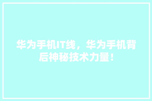 华为手机IT线，华为手机背后神秘技术力量！