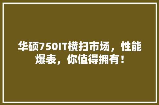 华硕750IT横扫市场，性能爆表，你值得拥有！