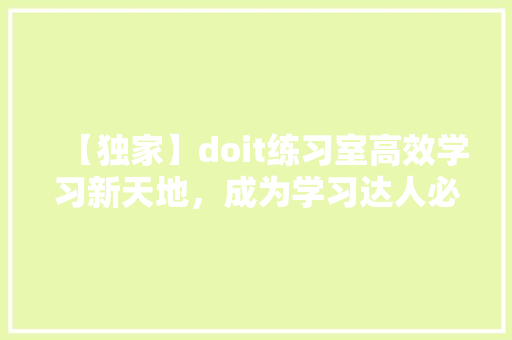 【独家】doit练习室高效学习新天地，成为学习达人必备利器！ 项目报告
