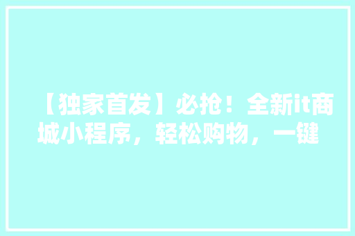 【独家首发】必抢！全新it商城小程序，轻松购物，一键搞定，错过等一年！ 商务信函