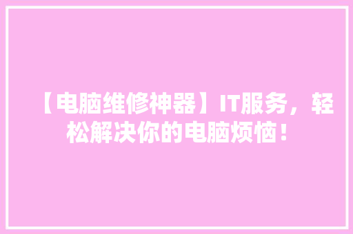 【电脑维修神器】IT服务，轻松解决你的电脑烦恼！