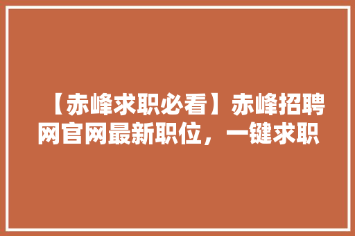 【赤峰求职必看】赤峰招聘网官网最新职位，一键求职，年薪翻倍不是梦！