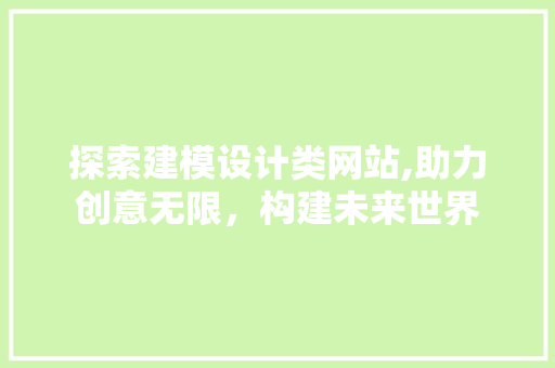 探索建模设计类网站,助力创意无限，构建未来世界 前端技术