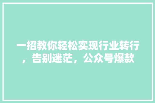 一招教你轻松实现行业转行，告别迷茫，公众号爆款 后端技术