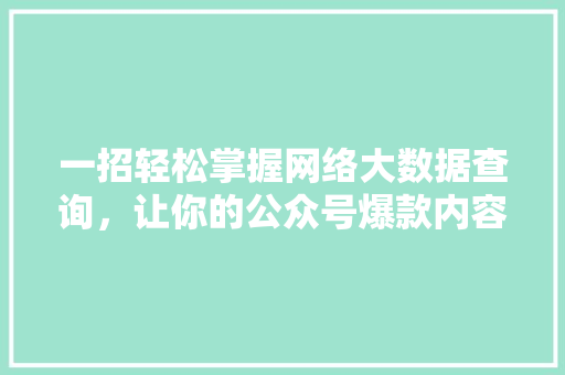 一招轻松掌握网络大数据查询，让你的公众号爆款内容源源不断 网站建设
