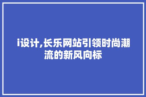 i设计,长乐网站引领时尚潮流的新风向标