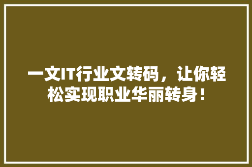 一文IT行业文转码，让你轻松实现职业华丽转身！ 市场营销范文