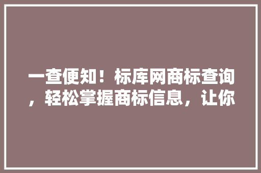 一查便知！标库网商标查询，轻松掌握商标信息，让你的品牌更安全！