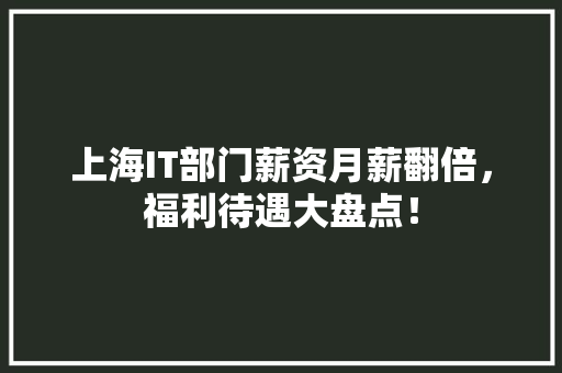 上海IT部门薪资月薪翻倍，福利待遇大盘点！