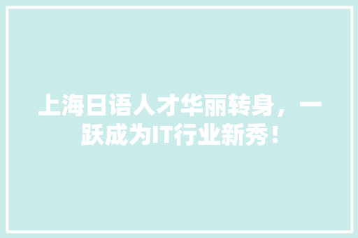 上海日语人才华丽转身，一跃成为IT行业新秀！