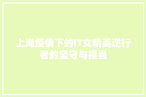 上海疫情下的IT女精英逆行者的坚守与担当 后端技术