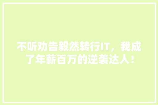不听劝告毅然转行IT，我成了年薪百万的逆袭达人！ 项目报告