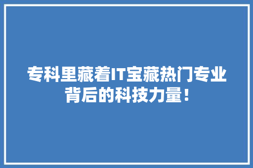 专科里藏着IT宝藏热门专业背后的科技力量！ 市场营销范文