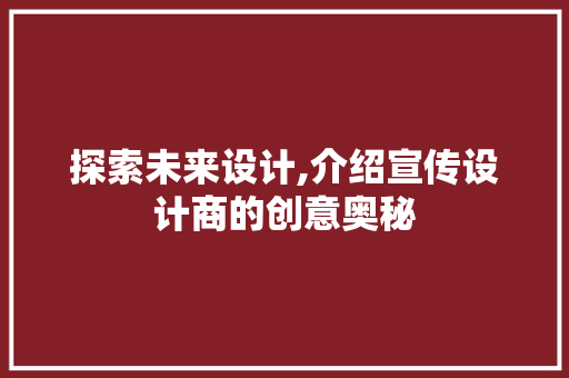探索未来设计,介绍宣传设计商的创意奥秘 商务信函