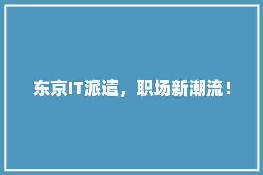东京IT派遣，职场新潮流！
