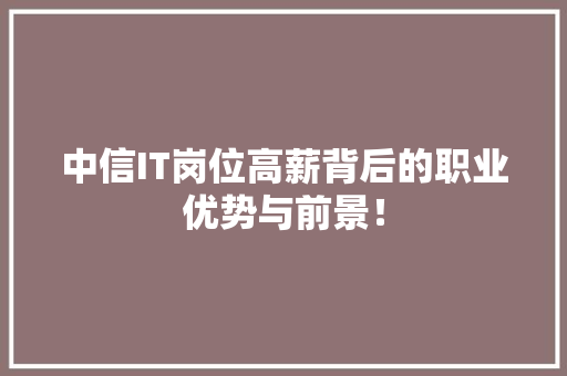 中信IT岗位高薪背后的职业优势与前景！