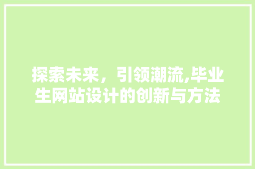 探索未来，引领潮流,毕业生网站设计的创新与方法 市场营销范文
