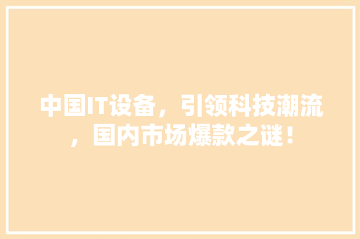 中国IT设备，引领科技潮流，国内市场爆款之谜！ 响应式设计