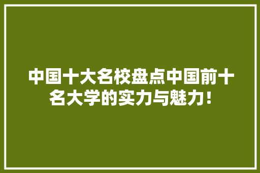 中国十大名校盘点中国前十名大学的实力与魅力！ MySQL