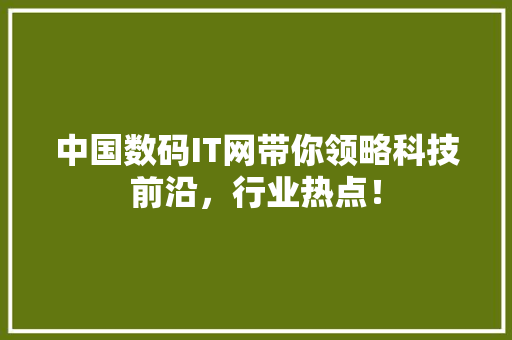 中国数码IT网带你领略科技前沿，行业热点！ 后端技术