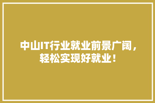 中山IT行业就业前景广阔，轻松实现好就业！