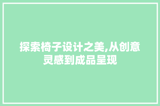 探索椅子设计之美,从创意灵感到成品呈现