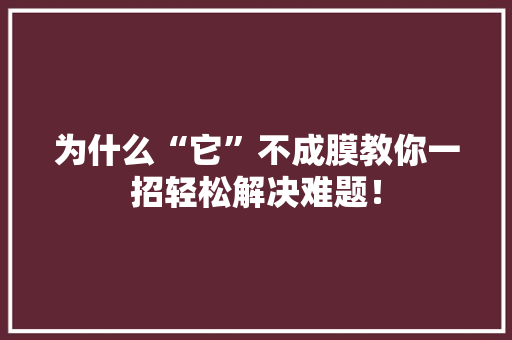 为什么“它”不成膜教你一招轻松解决难题！