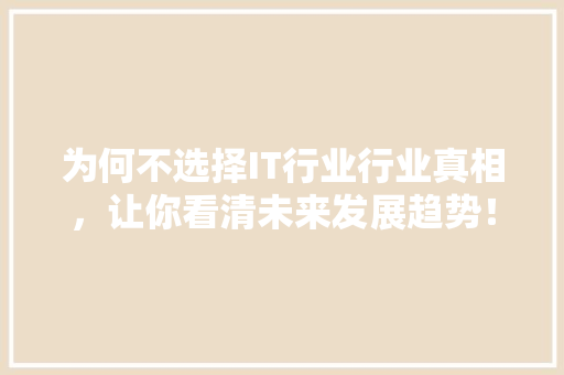 为何不选择IT行业行业真相，让你看清未来发展趋势！ 前端技术