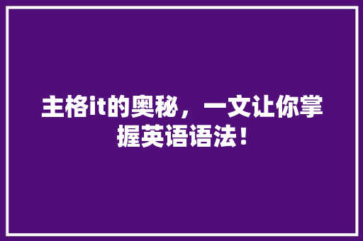 主格it的奥秘，一文让你掌握英语语法！ MySQL