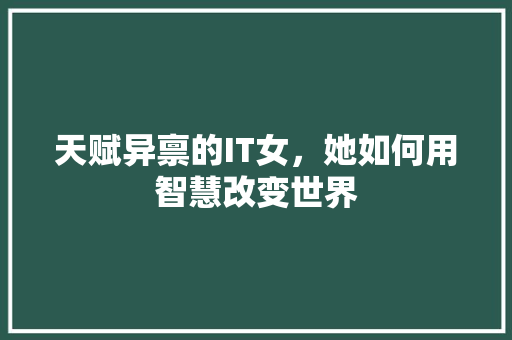 天赋异禀的IT女，她如何用智慧改变世界