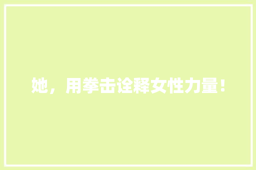 她，用拳击诠释女性力量！