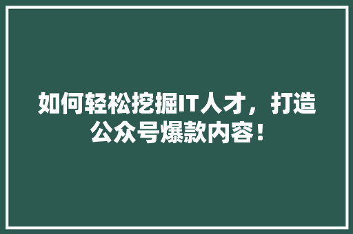 如何轻松挖掘IT人才，打造公众号爆款内容！ 响应式设计