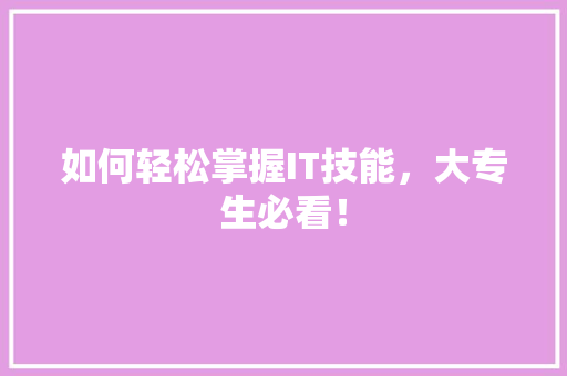 如何轻松掌握IT技能，大专生必看！