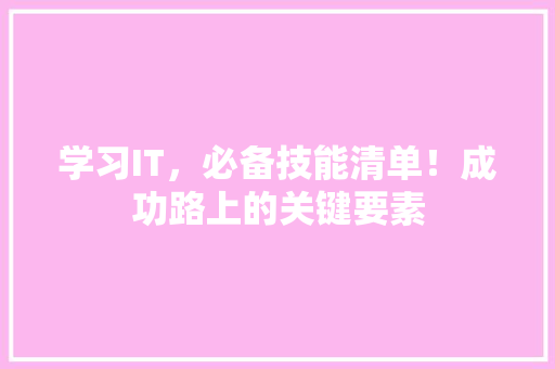 学习IT，必备技能清单！成功路上的关键要素 商务信函