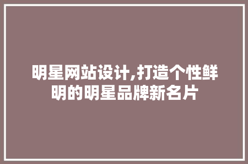 明星网站设计,打造个性鲜明的明星品牌新名片 网站建设