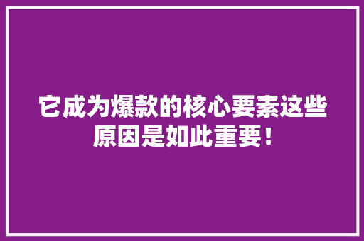 它成为爆款的核心要素这些原因是如此重要！