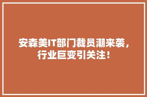 安森美IT部门裁员潮来袭，行业巨变引关注！ MySQL