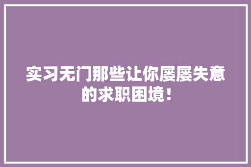 实习无门那些让你屡屡失意的求职困境！