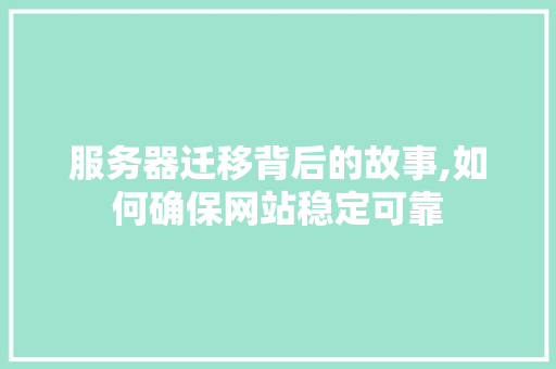 服务器迁移背后的故事,如何确保网站稳定可靠